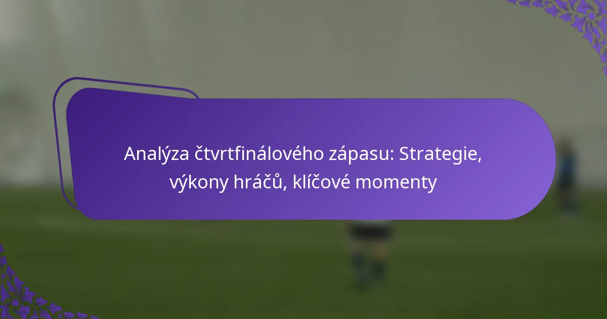 featured-image-analyza-ctvrtfinaloveho-zapasu-strategie-vykony-hracu-klicove-momenty