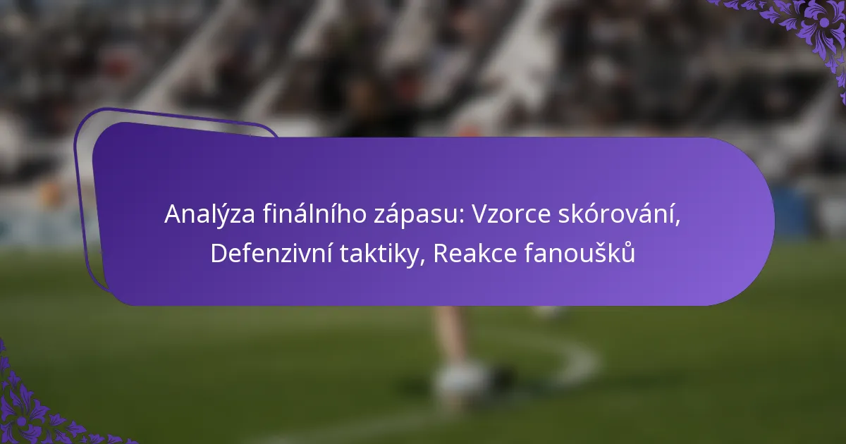featured-image-analyza-finalniho-zapasu-vzorce-skorovani-defenzivni-taktiky-reakce-fanousku