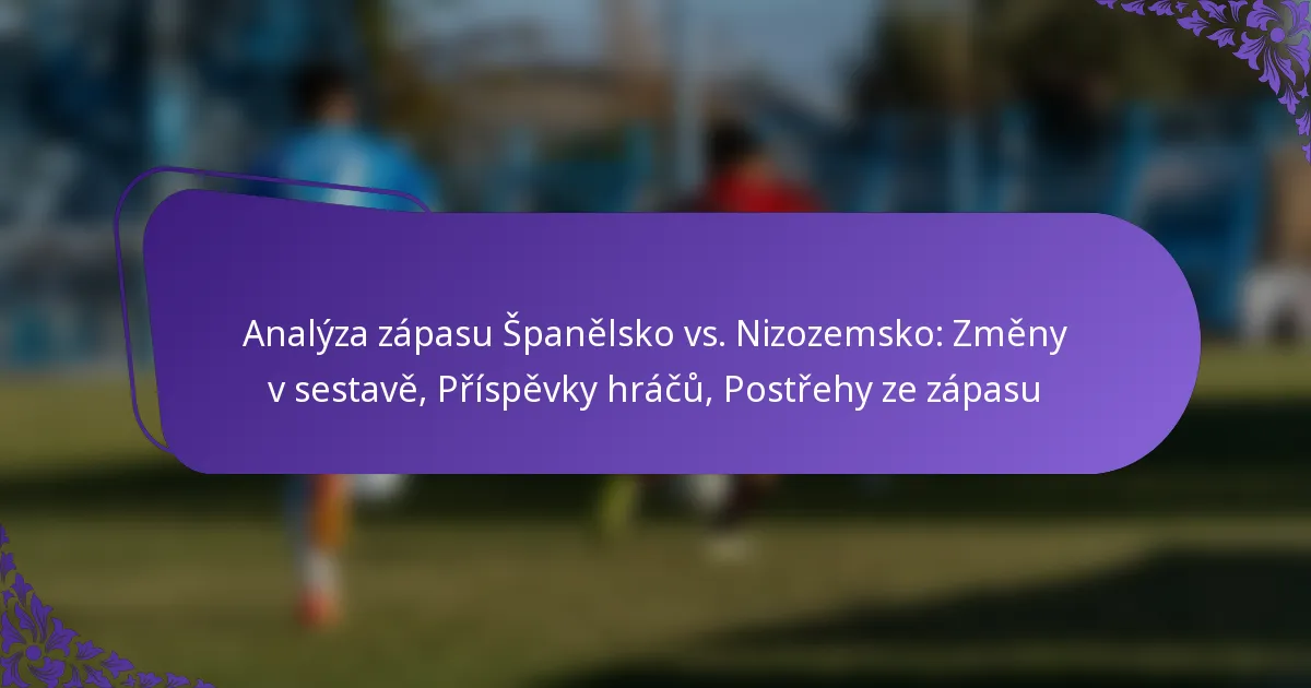featured-image-analyza-zapasu-spanelsko-vs.-nizozemsko-zmeny-v-sestave-prispevky-hracu-postrehy-ze-zapasu