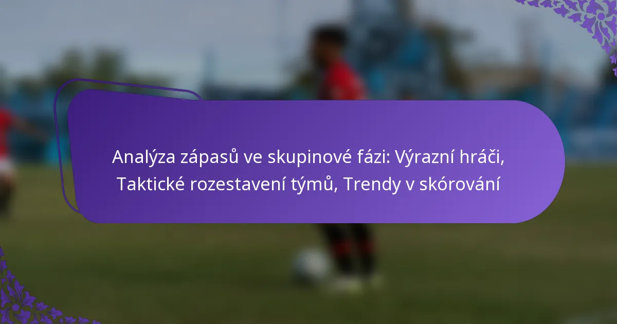featured-image-analyza-zapasu-ve-skupinove-fazi-vyrazni-hraci-takticke-rozestaveni-tymu-trendy-v-skorovani