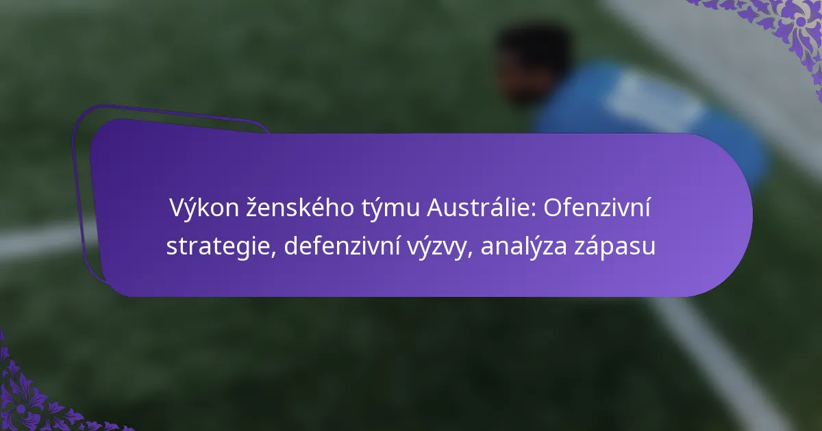 featured-image-vykon-zenskeho-tymu-australie-ofenzivni-strategie-defenzivni-vyzvy-analyza-zapasu
