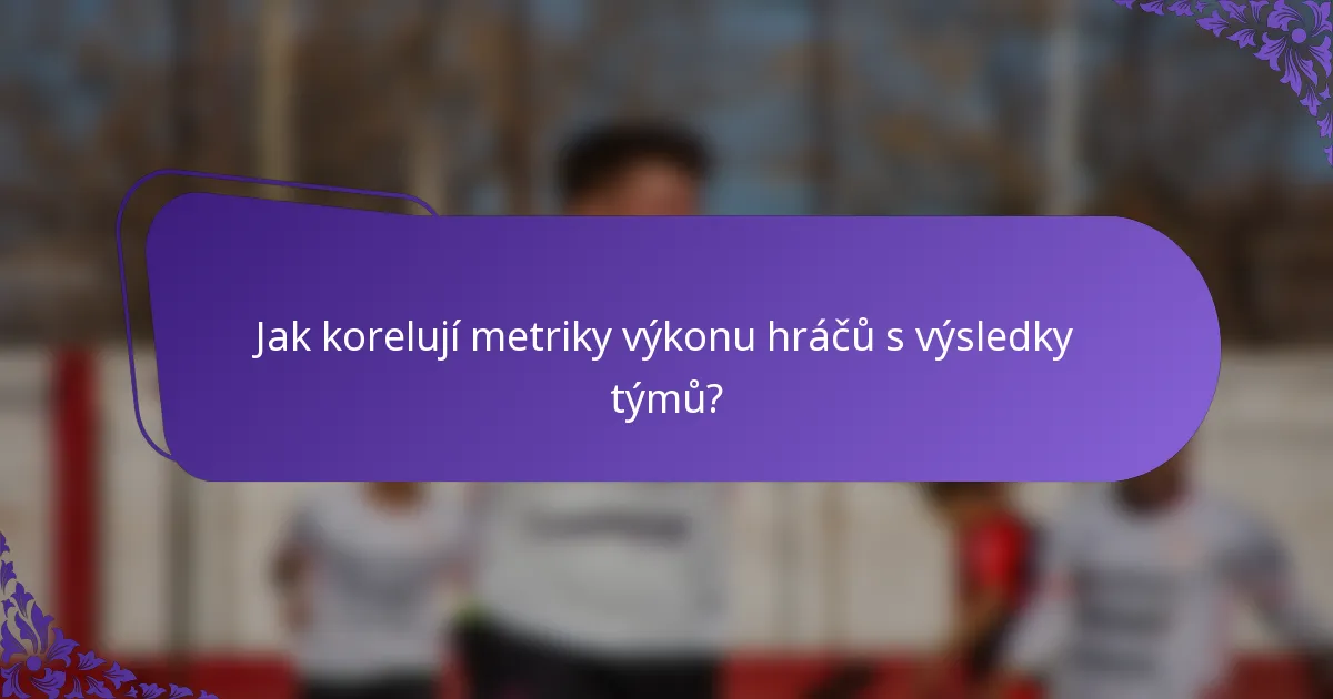 Jak korelují metriky výkonu hráčů s výsledky týmů?