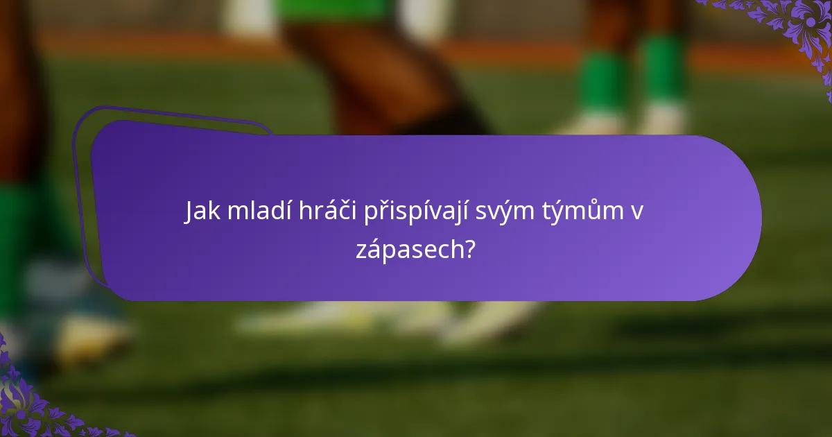 Jak mladí hráči přispívají svým týmům v zápasech?