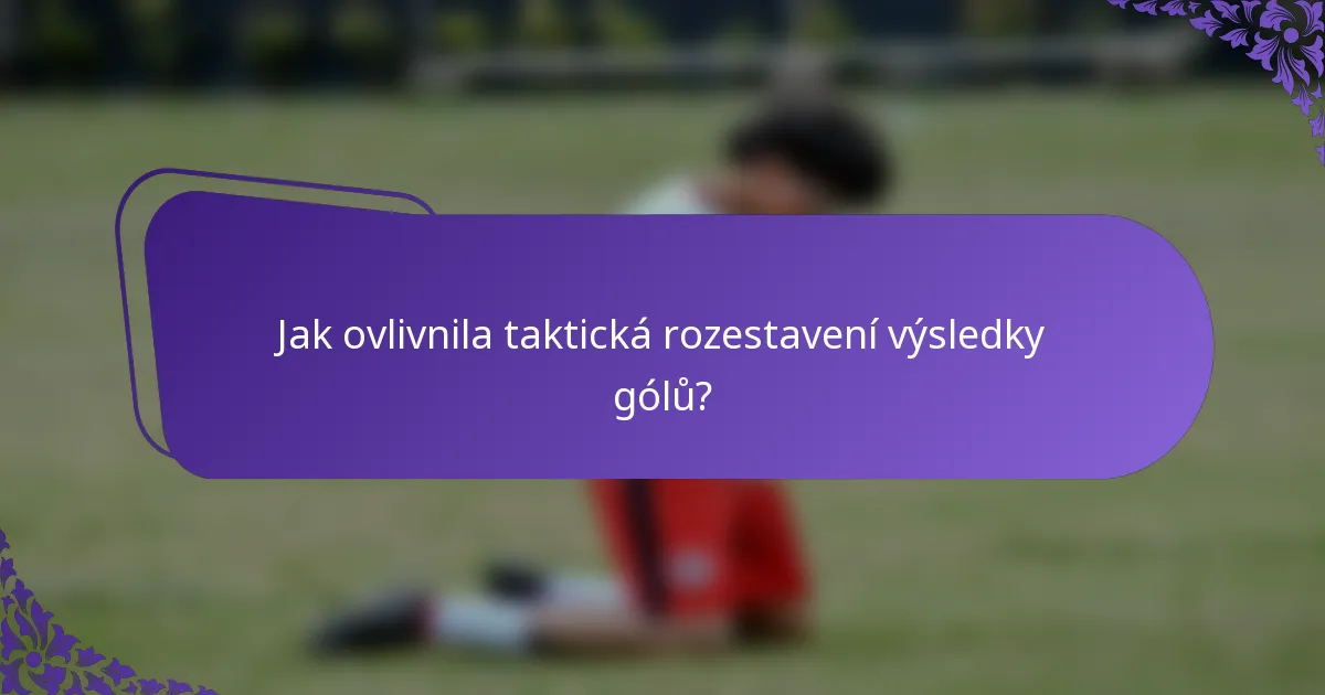 Jak ovlivnila taktická rozestavení výsledky gólů?