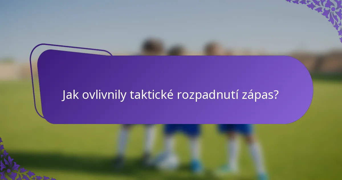 Jak ovlivnily taktické rozpadnutí zápas?