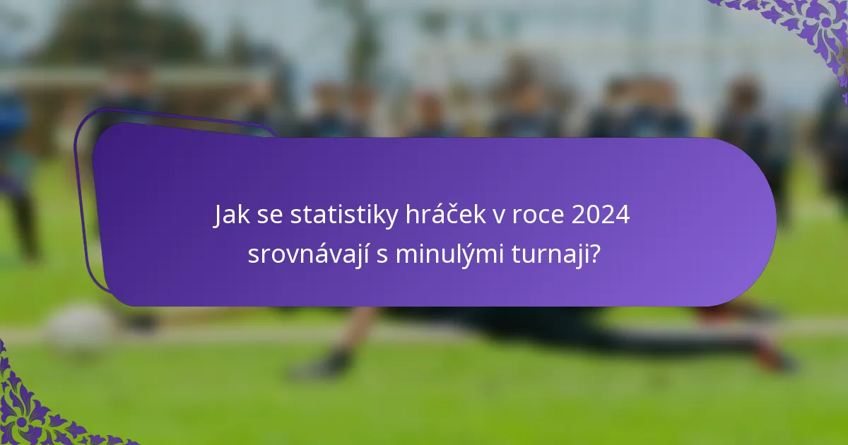 Jak se statistiky hráček v roce 2024 srovnávají s minulými turnaji?