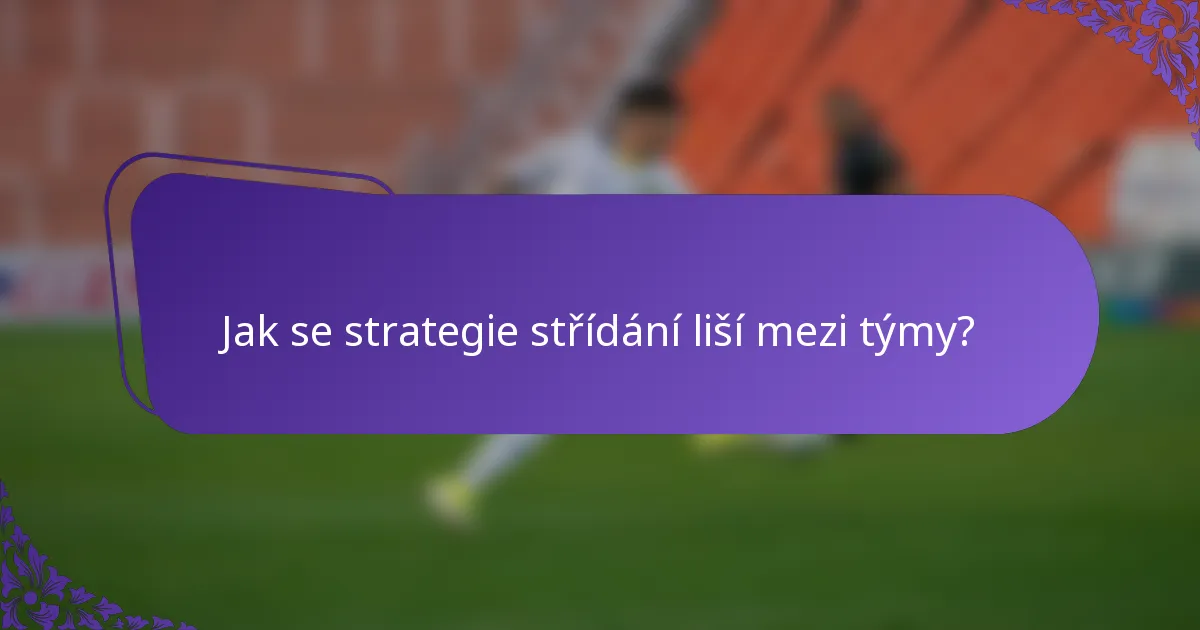 Jak se strategie střídání liší mezi týmy?