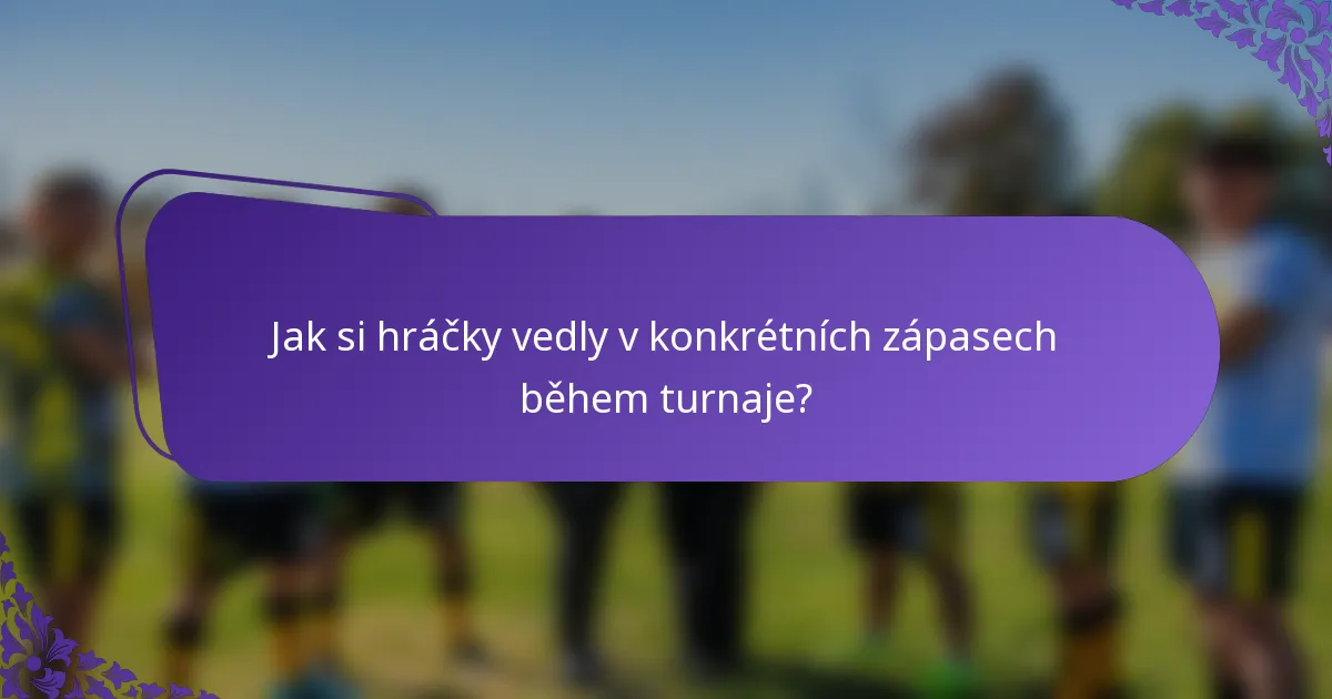 Jak si hráčky vedly v konkrétních zápasech během turnaje?