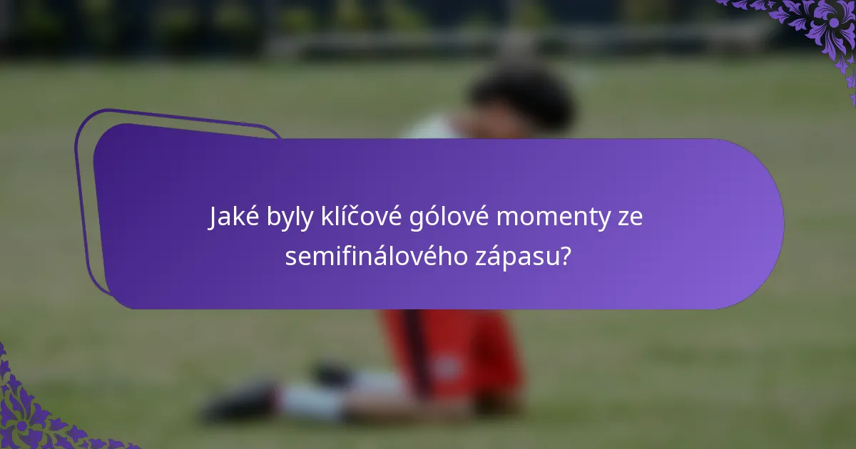 Jaké byly klíčové gólové momenty ze semifinálového zápasu?