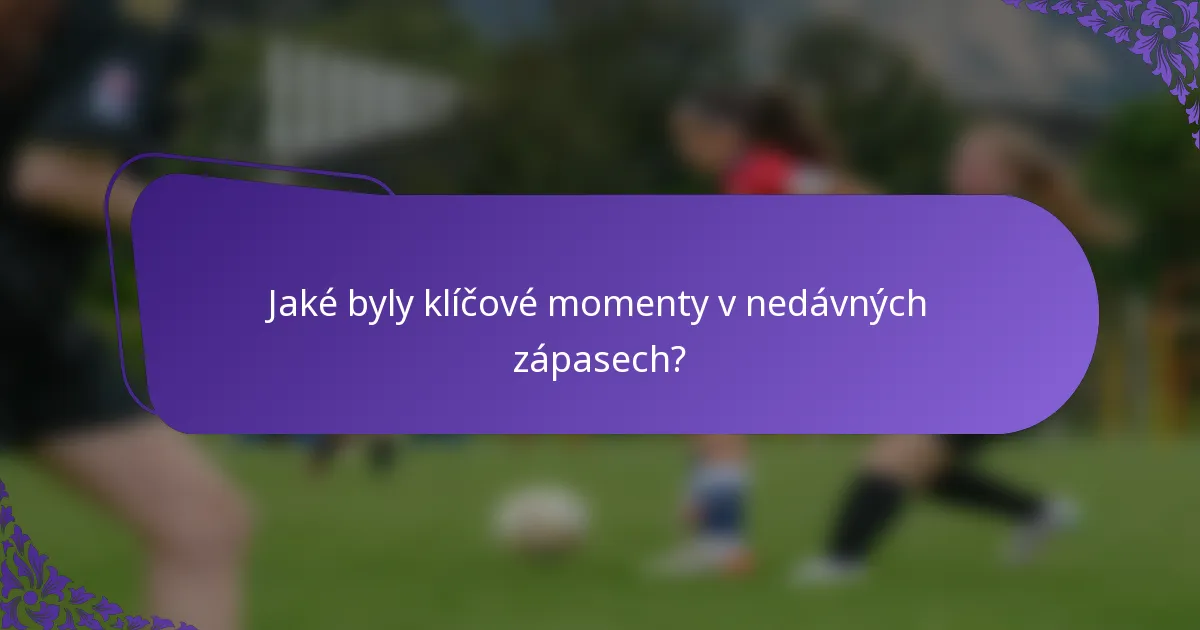 Jaké byly klíčové momenty v nedávných zápasech?