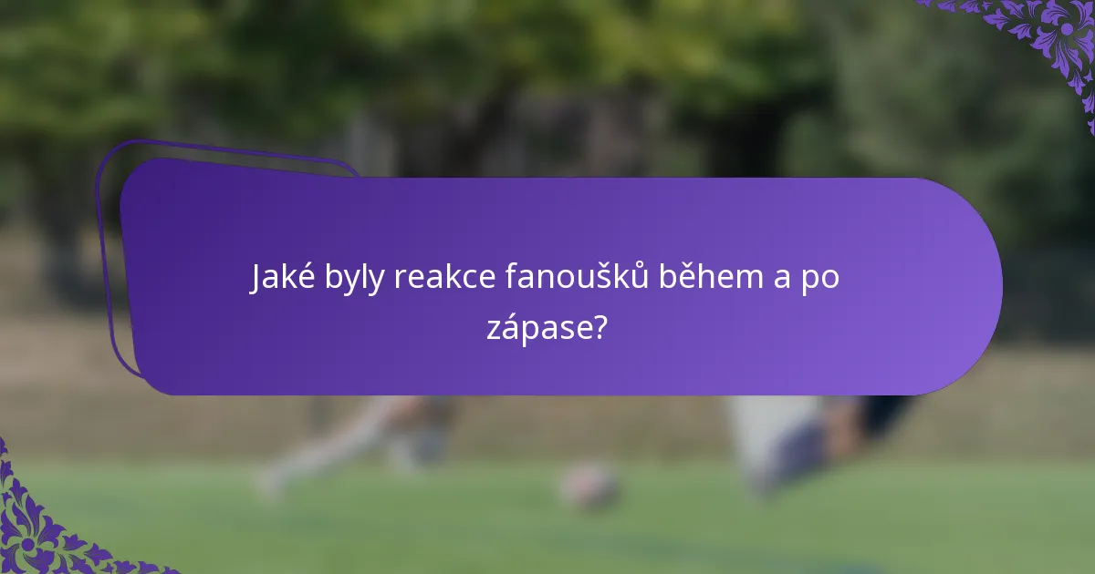 Jaké byly reakce fanoušků během a po zápase?