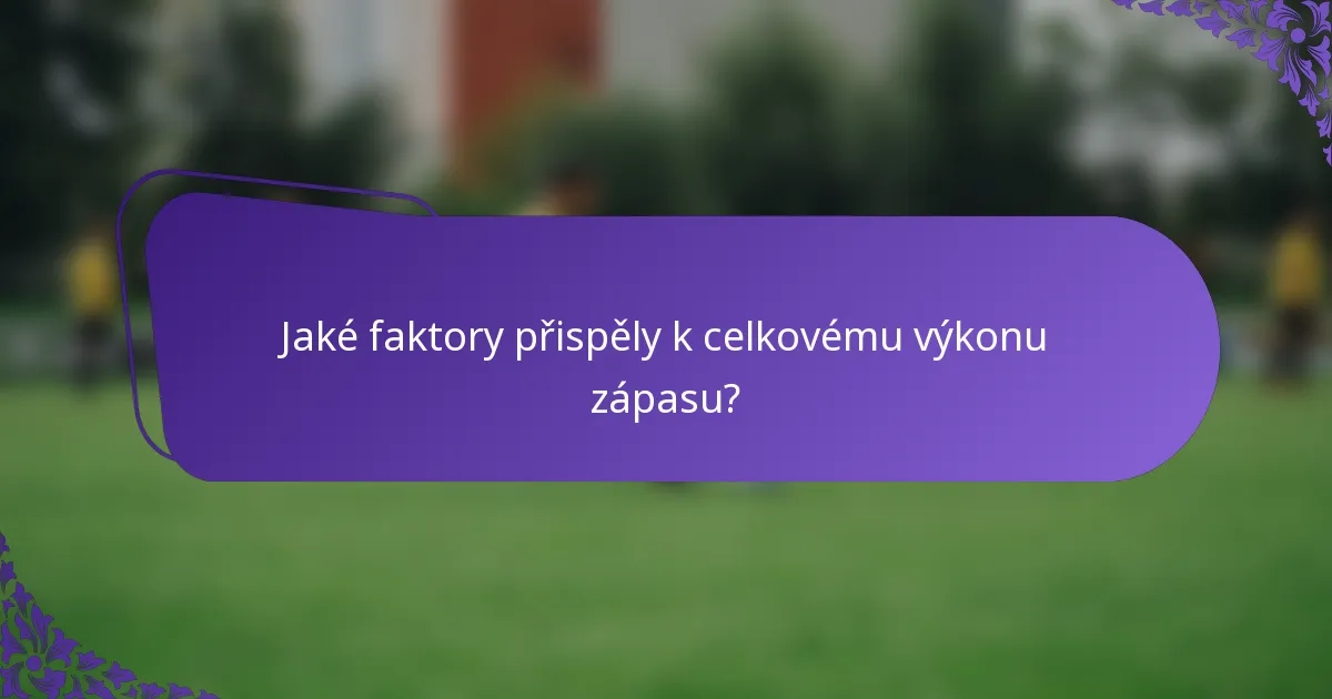 Jaké faktory přispěly k celkovému výkonu zápasu?