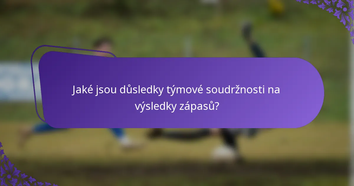 Jaké jsou důsledky týmové soudržnosti na výsledky zápasů?