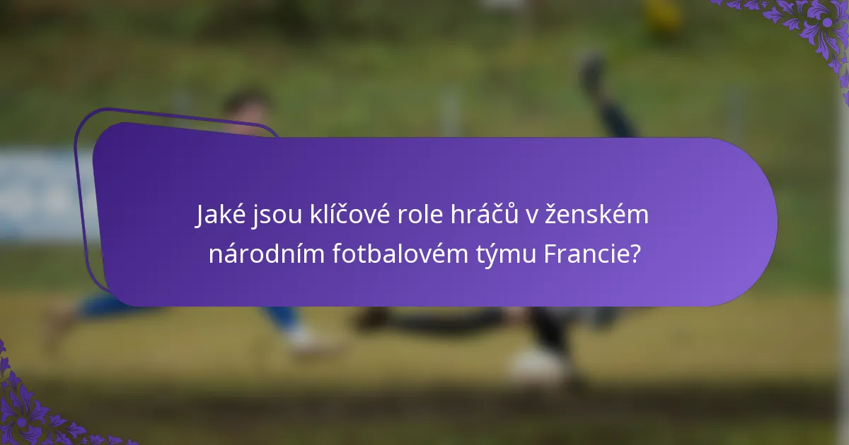 Jaké jsou klíčové role hráčů v ženském národním fotbalovém týmu Francie?