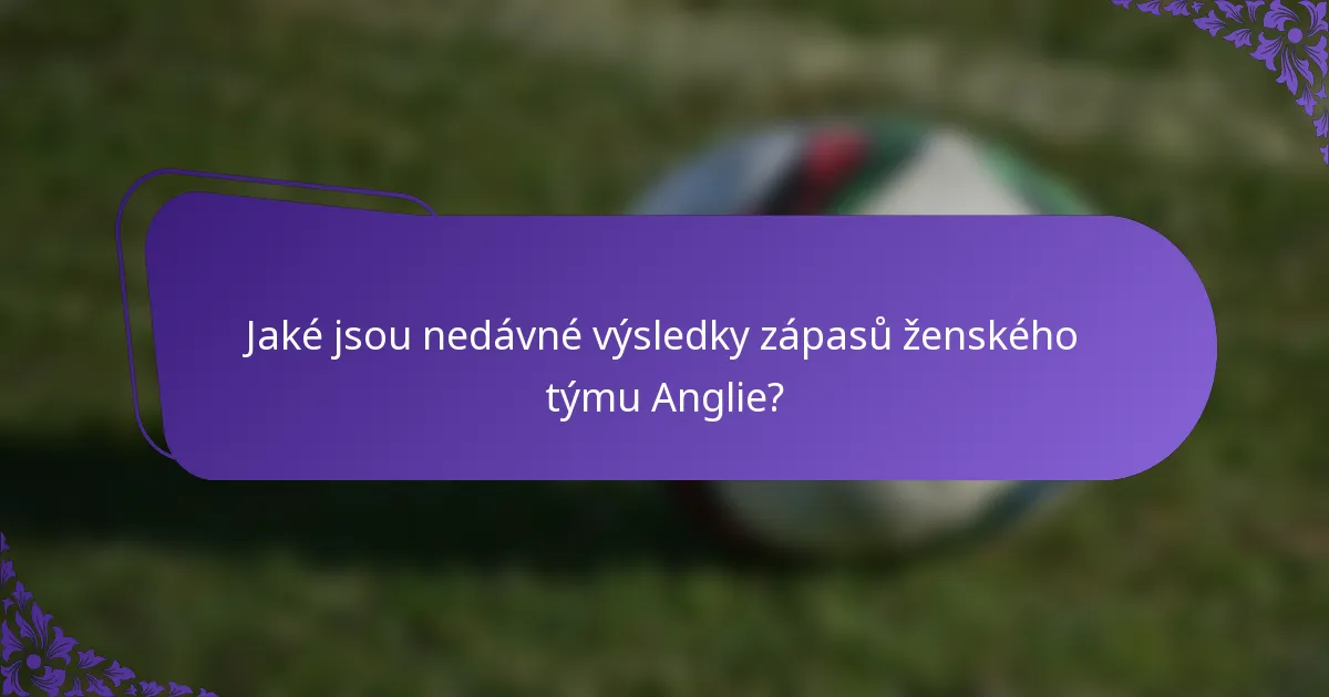 Jaké jsou nedávné výsledky zápasů ženského týmu Anglie?