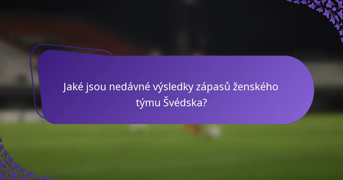 Jaké jsou nedávné výsledky zápasů ženského týmu Švédska?