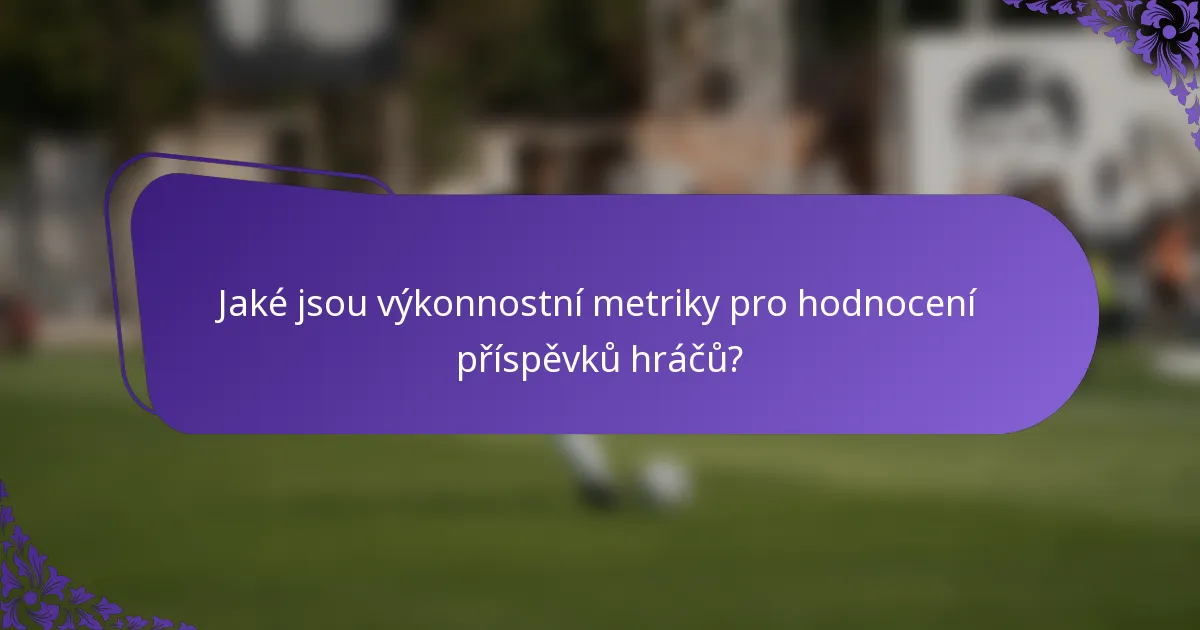 Jaké jsou výkonnostní metriky pro hodnocení příspěvků hráčů?