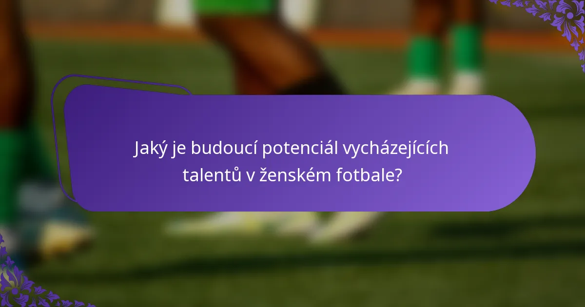 Jaký je budoucí potenciál vycházejících talentů v ženském fotbale?