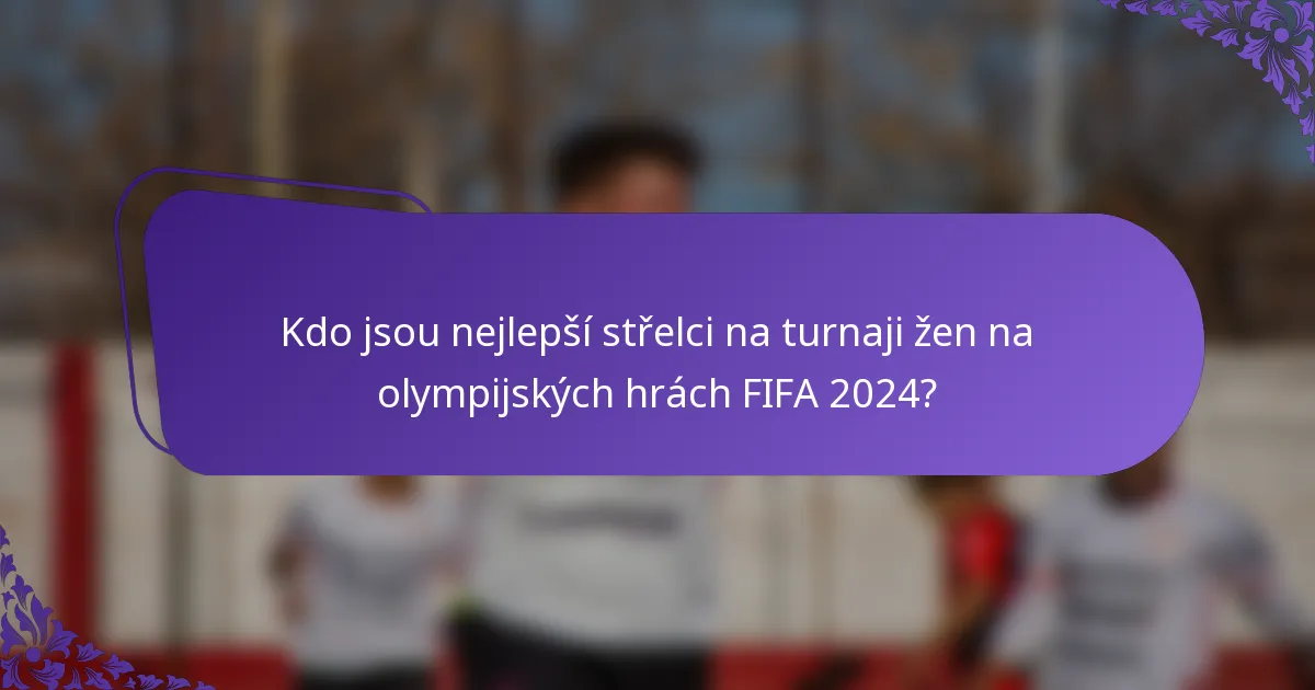 Kdo jsou nejlepší střelci na turnaji žen na olympijských hrách FIFA 2024?