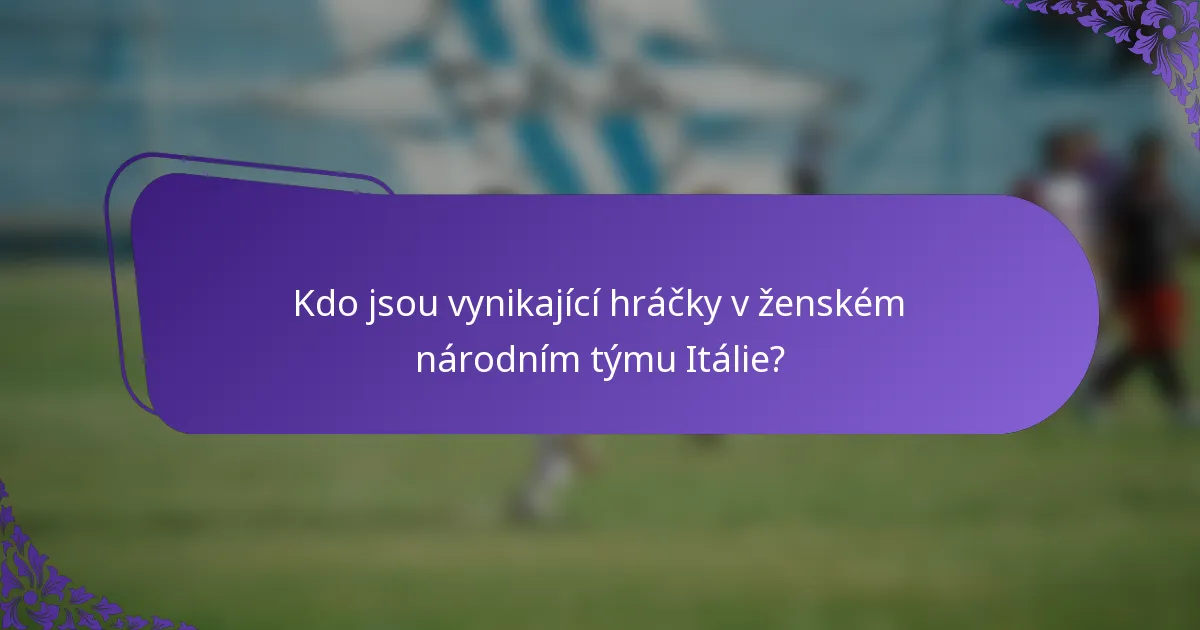 Kdo jsou vynikající hráčky v ženském národním týmu Itálie?