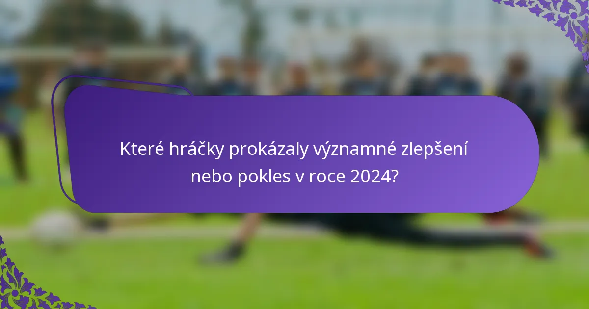 Které hráčky prokázaly významné zlepšení nebo pokles v roce 2024?