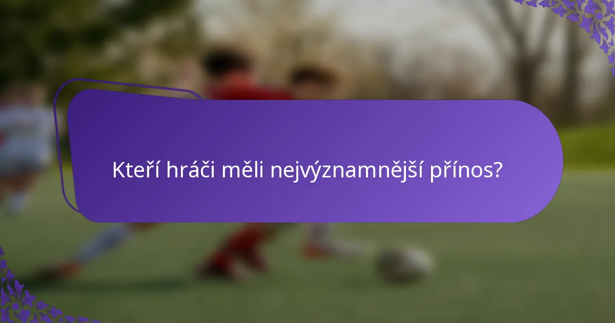 Kteří hráči měli nejvýznamnější přínos?