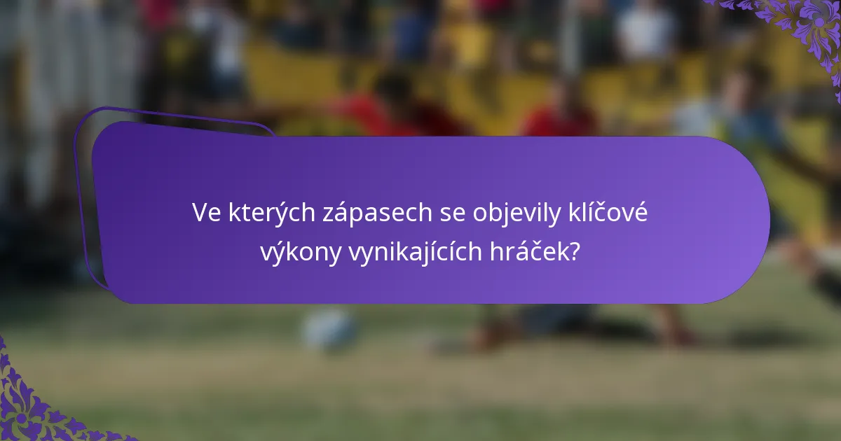 Ve kterých zápasech se objevily klíčové výkony vynikajících hráček?